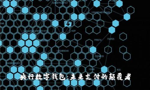 央行数字钱包:未来支付的颠覆者