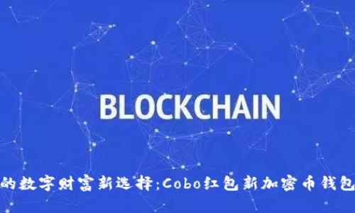 安全便捷的数字财富新选择:Cobo红包新加密币钱包全面评测