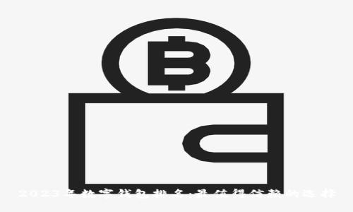 2023年数字钱包排名:最值得信赖的选择