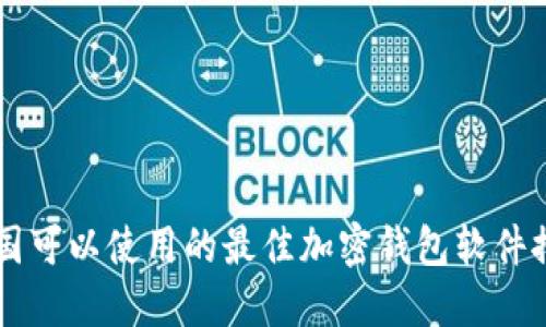 中国可以使用的最佳加密钱包软件推荐