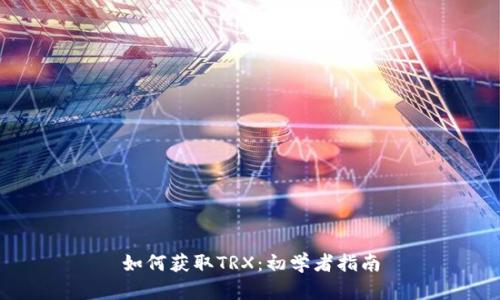 如何获取TRX:初学者指南