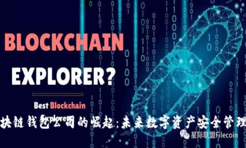 龙岩区块链钱包公司的崛起:未来数字资产安全管理的先驱