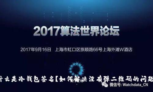 什么是冷钱包签名?如何解决没有弹二维码的问题?