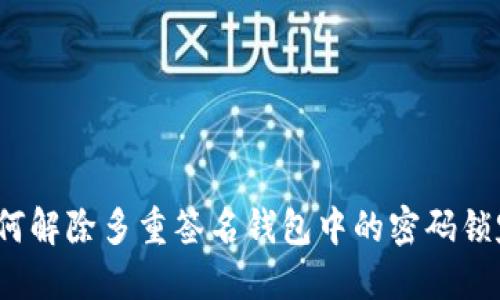如何解除多重签名钱包中的密码锁定？