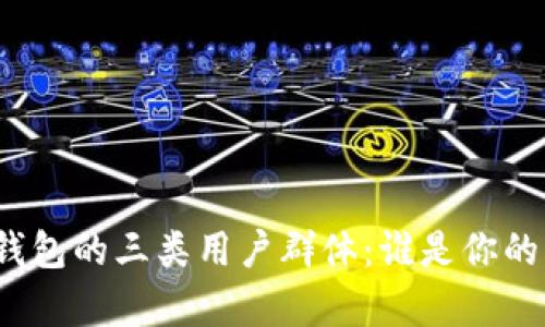 揭秘数字钱包的三类用户群体:谁是你的目标客户?