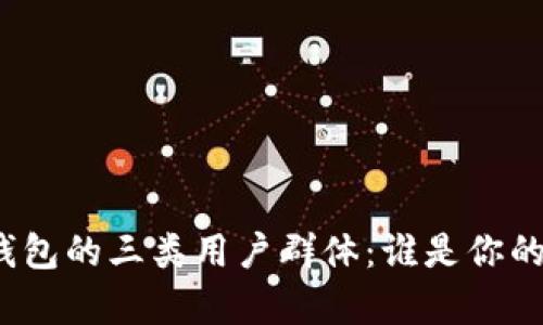 揭秘数字钱包的三类用户群体:谁是你的目标客户?