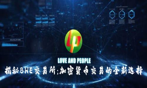 揭秘BHE交易所：加密货币交易的全新选择