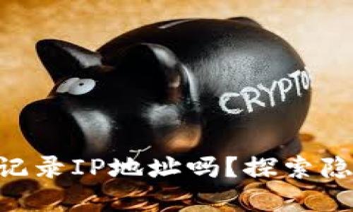 加密钱包APP会记录IP地址吗?探索隐私与安全的关系