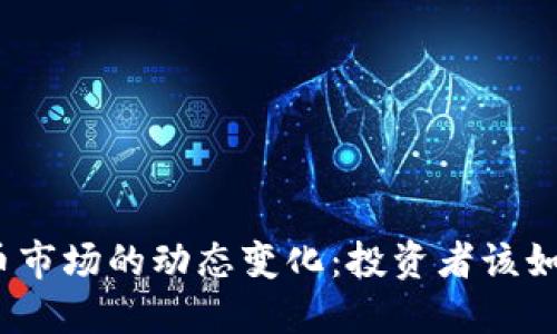 加密货币市场的动态变化:投资者该如何应对?