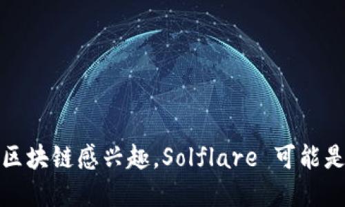 “Solflare” 是一个与区块链和加密货币相关的术语，尤其是与 Solana 网络有关的应用或平台。Solflare 钱包是一个数字钱包，旨在为用户提供安全和便捷的方式来存储、管理和交易在 Solana 区块链上的代币和资产。它支持多种功能，包括发送和接收加密货币、与去中心化应用（DApps）交互、查看资产余额等。

### Solflare 的主要特点：

1. **用户友好的界面**：
   Solflare 钱包设计简单直观，即使对于区块链的新手用户来说也很容易上手。

2. **安全性**：
   Solflare 为用户提供了多种安全保障措施，包括助记词、私钥管理等，确保用户的资产安全。

3. **跨平台使用**：
   Solflare 除了有网页版，还提供浏览器扩展和移动应用，使用户可以方便地在不同设备上使用。

4. **与 Solana 生态系统的无缝集成**：
   Solflare 与 Solana 区块链上的各种 DApps、DeFi 项目等紧密相连，使用户能够轻松参与各种区块链活动。

### 用法场景：

- **代币交易**：用户可以使用 Solflare 钱包进行各种代币的交易，支持 Solana 网络上的代币。
- **参与 DeFi 项目**：通过 Solflare，用户可以参与各种去中心化金融（DeFi）项目，进行借贷、流动性挖掘等操作。
- **NFT 收藏**：Solflare 钱包也支持 NFT（非同质化代币），用户可以方便地管理和交易他们的数字艺术作品。

总的来说，Solflare 是一个功能强大且用户友好的数字钱包，适合希望在 Solana 生态系统中参与各类活动的用户。如果你对加密货币或者区块链感兴趣，Solflare 可能是一个值得尝试的工具。