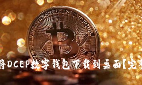 如何将DCEP数字钱包下载到桌面？完整指南