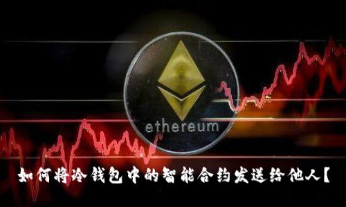 如何将冷钱包中的智能合约发送给他人？