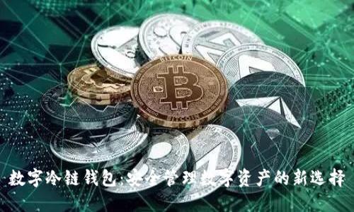 数字冷链钱包:安全管理数字资产的新选择