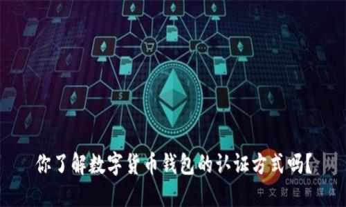 你了解数字货币钱包的认证方式吗?
