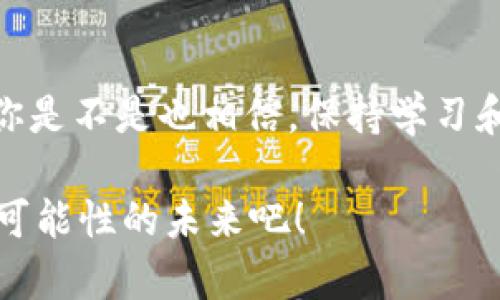    Topay钱包币：你还在担心卖不出去吗？  / 

 guanjianci  Topay钱包, 钱包币, 数字货币, 加密货币  /guanjianci 

引言：你是否感受到数字货币市场的波动？

随着区块链技术的迅猛发展和数字货币的普及，越来越多的用户开始关注加密资产。在这样一个快速变化的行业里，Topay钱包作为一种新兴的钱包币，也吸引了不少投资者的目光。然而，许多人心中仍然有一个疑问：“Topay钱包币会卖不出去吗？”这个问题反映了人们对数字货币市场的担忧和不安，同时也揭示了该领域的复杂性和多样性。我们将在本文中深入探讨这一议题，分享一些关于Topay钱包币的见解和建议。

Topay钱包币是什么？

Topay钱包币是一种基于区块链技术的数字资产，它为用户提供了一种便捷的交易方式。用户可以通过持有Topay钱包币，在平台上进行各种交易，如转账、买卖商品、支付服务费用等。更重要的是，这种钱包币背后有着强大的技术支持和社区支持，旨在满足用户不断增长的需求。

但如同其他数字货币，Topay钱包币的市场表现也是非常波动的。很多用户在投资之前都会问：“这个币会不会在今后升值，或者根本就卖不出去？”

市场行情的影响

数字货币的市场行情受多种因素影响，包括全球经济动态、政策变化、技术进步等。你是不是也常常观察到，当某一个国家推出关于数字货币的新政策时，相关币种的价格会出现剧烈波动？这种情况下，Topay钱包币的价值可能在短时间内发生显著变化。

如果Topay钱包币的使用场景不断扩大，或者它获得了主流交易平台的支持，那么售价上涨的可能性就会增加。反之，如果市场对它的需求减少，或者出现技术问题，那么即便是持有者也会面临出售困难的局面。

影响流通性的因素

我们再来看一些可能影响Topay钱包币流通性的因素：

h41. 交易平台的选择/h4
Topay钱包币在何处可以交易？大多数数字货币需要在一些主流交易平台上才能得到认可。如果它仅在小型或不知名的平台上线，用户的流动性就会受到影响。因此，用户在投资之前，不妨先了解Topay钱包币的交易平台情况。

h42. 社区支持和用户基础/h4
一个健康的社区可以为Topay钱包币提供庞大的用户基础，这也意味着需求的增加。你是不是常常听到朋友或同事分享有关某个币种的看法？社区的积极讨论不仅能够刺激购买欲望，还能降低持币者因价格波动而感到的不安。如果Topay钱包币的社区活跃度高，用户对它的信心自然更足。

h43. 技术与安全性/h4
数字货币的核心在于其技术优势以及安全性。而Topay钱包币是否能在安全性上做到更好，其中一个关键就是其底层区块链技术的可靠性。如果技术问题频频出现，用户自然会对这种币的未来产生疑虑。如果你是投资者，你是否愿意拿着一枚容易出现漏洞的币？

如何提升投资信心

对于任何投资者来说，抵御市场风险的能力都是至关重要的。所以我们需要注意以下几点，以提升对Topay钱包币的投资信心：

h41. 持续学习与更新知识/h4
数字货币市场瞬息万变，不定期地学习和更新最新信息是十分必要的。通过参与社区讨论、阅读行业报道、关注技术动态等方式，大家都可以保持对市场的敏锐度。你有没有想过，了解更多的知识会让你坚定持有还是卖出的决策？

h42. 制定合理的投资策略/h4
成功的投资往往来自于有效的策略。你可以设定投资金额、出售时机与目标收益率，并需始终遵循这些策略，避免由于市场短期波动而做出错误决策。同时要时刻保持理性，不要被情绪左右。

h43. 分散投资组合/h4
如果你仅仅投资于Topay钱包币，而不进行其他数字货币的投资，那风险显然是比较高的。分散投资能够降低整体风险，这无疑是一种智慧之举。不妨考虑将投资资金分配到几个不同的数字资产上。

结语：把握机会，勇敢投资！

在这个充满挑战和机遇的数字货币世界中，Topay钱包币无疑是一个值得关注的选项。其未来的流通性与市场表现依赖于多种因素，了解这些因素并合理布局，才会让你在投资中获得更大的收益。你是不是也相信，保持学习和调整策略的信心将使我们在这个充满变化的市场中立于不败之地？

投资有风险，入市需谨慎。但是，只要你具备足够的信息、策略和心态，Topay钱包币也许能为你打开一扇新的财富之窗。敢于迈出这一步，是每一个投资者成功的重要一步。让我们一同迎接这个充满可能性的未来吧！