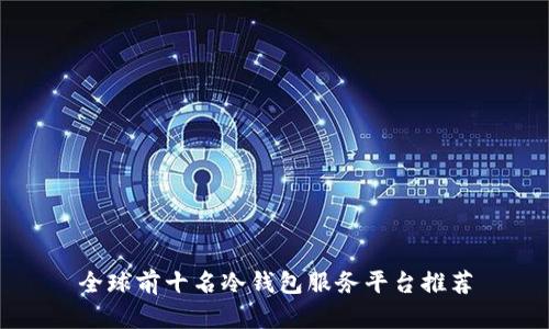 全球前十名冷钱包服务平台推荐
