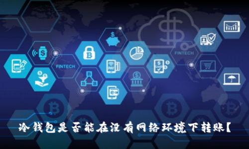 冷钱包是否能在没有网络环境下转账？